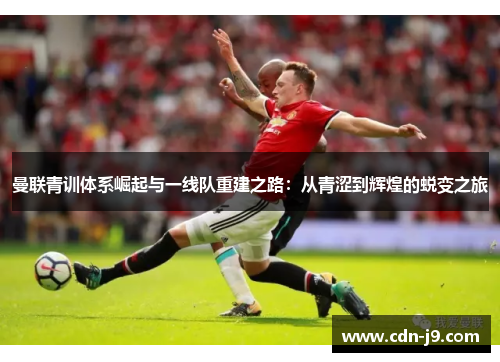 曼联青训体系崛起与一线队重建之路：从青涩到辉煌的蜕变之旅