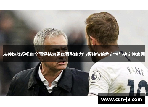 从关键战役视角全面评估凯恩比赛影响力与领袖价值稳定性与决定性表现