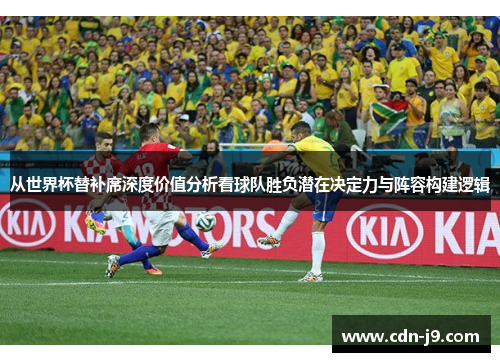 从世界杯替补席深度价值分析看球队胜负潜在决定力与阵容构建逻辑