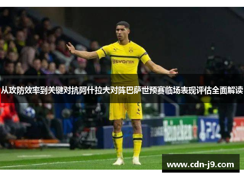 从攻防效率到关键对抗阿什拉夫对阵巴萨世预赛临场表现评估全面解读