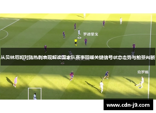 从贝林厄姆对阵热刺表现解读国家队赛事回暖关键信号状态走势与前景判断