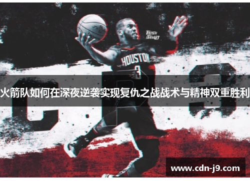 火箭队如何在深夜逆袭实现复仇之战战术与精神双重胜利