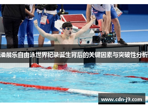 潘展乐自由泳世界纪录诞生背后的关键因素与突破性分析