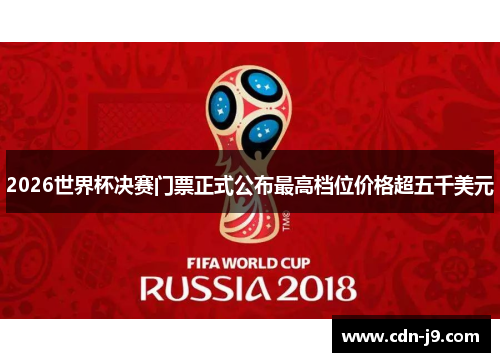 2026世界杯决赛门票正式公布最高档位价格超五千美元