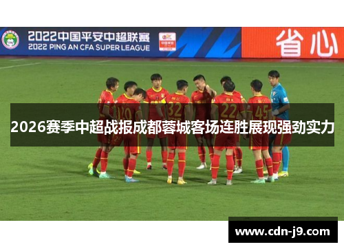 2026赛季中超战报成都蓉城客场连胜展现强劲实力