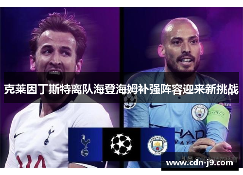 克莱因丁斯特离队海登海姆补强阵容迎来新挑战 克莱因丁斯特离队海登海姆补强阵容迎来新挑战