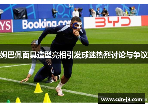 姆巴佩面具造型亮相引发球迷热烈讨论与争议 姆巴佩面具造型亮相引发球迷热烈讨论与争议