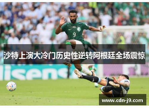 沙特上演大冷门历史性逆转阿根廷全场震惊 沙特上演大冷门历史性逆转阿根廷全场震惊