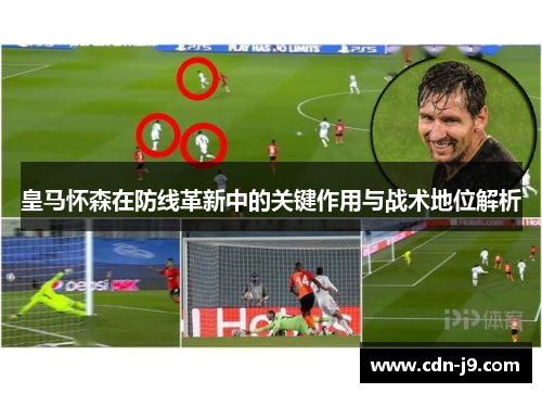 皇马怀森在防线革新中的关键作用与战术地位解析 皇马怀森在防线革新中的关键作用与战术地位解析