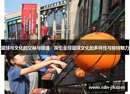 篮球与文化的交融与碰撞：探索全球篮球文化的多样性与独特魅力