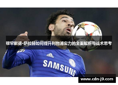 穆罕默德·萨拉赫如何提升利物浦实力的全面解析与战术思考