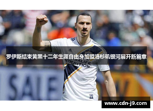 罗伊斯结束黄黑十二年生涯自由身加盟洛杉矶银河展开新篇章