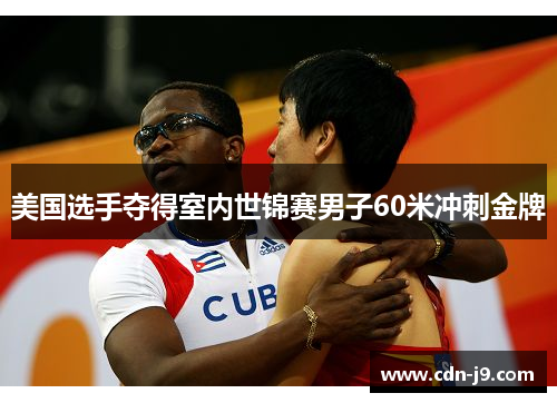 美国选手夺得室内世锦赛男子60米冲刺金牌