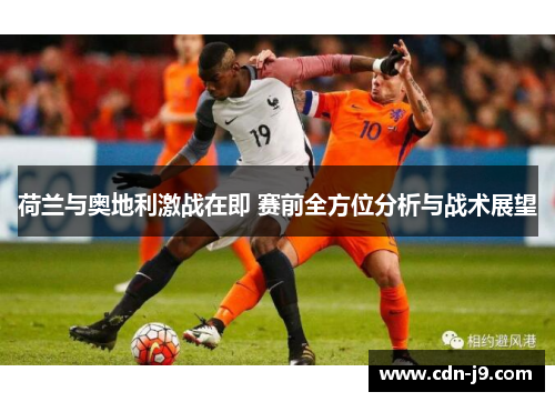 荷兰与奥地利激战在即 赛前全方位分析与战术展望 荷兰与奥地利激战在即 赛前全方位分析与战术展望