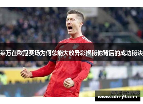 莱万在欧冠赛场为何总能大放异彩揭秘他背后的成功秘诀 莱万在欧冠赛场为何总能大放异彩揭秘他背后的成功秘诀