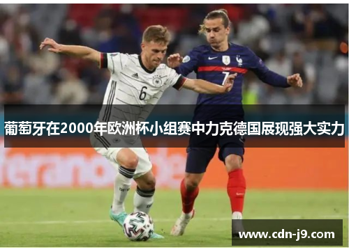 葡萄牙在2000年欧洲杯小组赛中力克德国展现强大实力 葡萄牙在2000年欧洲杯小组赛中力克德国展现强大实力