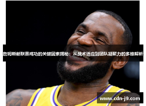 詹姆斯新联赛成功的关键因素揭秘:从战术适应到团队凝聚力的多维解析 詹姆斯新联赛成功的关键因素揭秘:从战术适应到团队凝聚力的多维解析