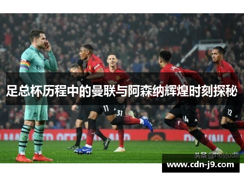 足总杯历程中的曼联与阿森纳辉煌时刻探秘 足总杯历程中的曼联与阿森纳辉煌时刻探秘