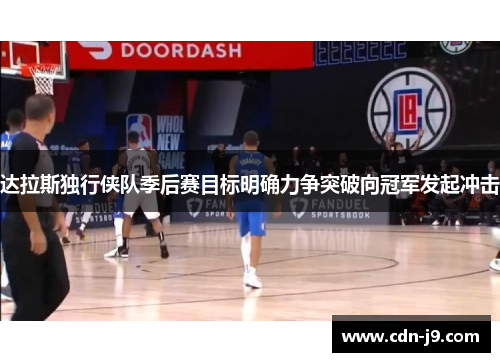 达拉斯独行侠队季后赛目标明确力争突破向冠军发起冲击 达拉斯独行侠队季后赛目标明确力争突破向冠军发起冲击
