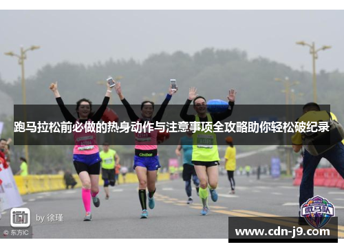 跑马拉松前必做的热身动作与注意事项全攻略助你轻松破纪录 跑马拉松前必做的热身动作与注意事项全攻略助你轻松破纪录