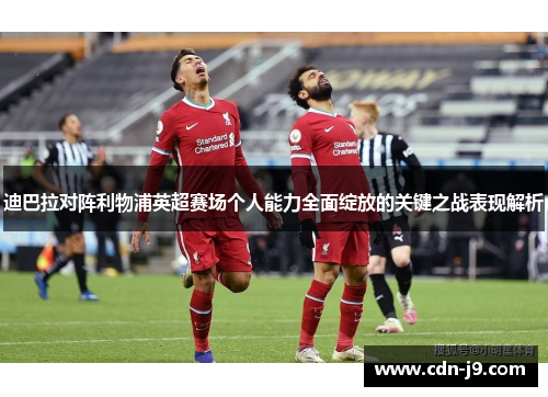 迪巴拉对阵利物浦英超赛场个人能力全面绽放的关键之战表现解析 迪巴拉对阵利物浦英超赛场个人能力全面绽放的关键之战表现解析