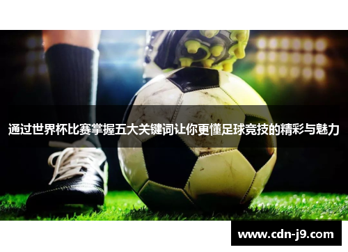 通过世界杯比赛掌握五大关键词让你更懂足球竞技的精彩与魅力