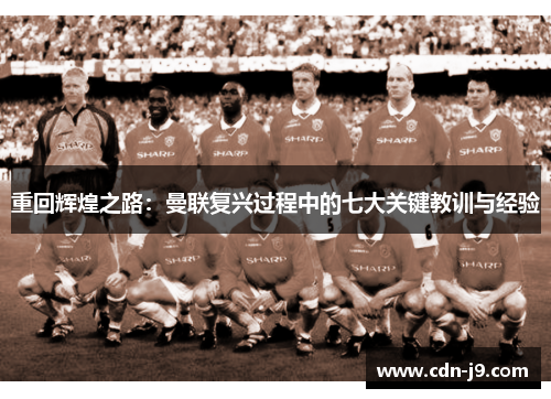 重回辉煌之路:曼联复兴过程中的七大关键教训与经验 重回辉煌之路:曼联复兴过程中的七大关键教训与经验