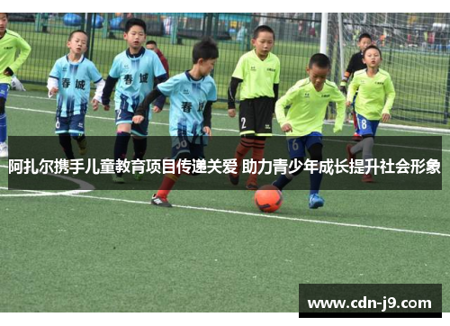 阿扎尔携手儿童教育项目传递关爱 助力青少年成长提升社会形象
