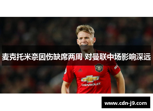 麦克托米奈因伤缺席两周 对曼联中场影响深远 麦克托米奈因伤缺席两周 对曼联中场影响深远