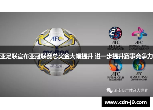 亚足联宣布亚冠联赛总奖金大幅提升 进一步提升赛事竞争力