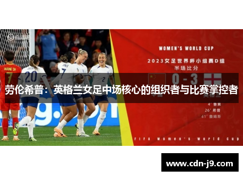 劳伦希普:英格兰女足中场核心的组织者与比赛掌控者 劳伦希普:英格兰女足中场核心的组织者与比赛掌控者